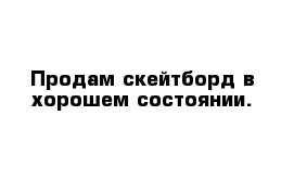 Продам скейтборд в хорошем состоянии.